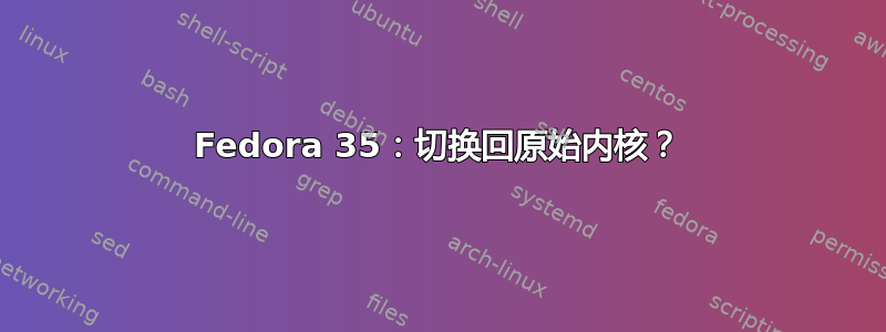 Fedora 35：切换回原始内核？