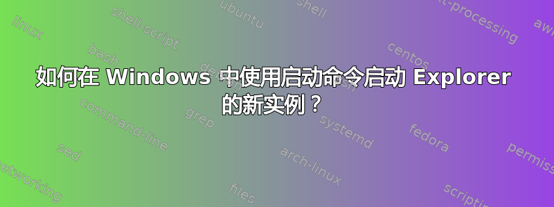 如何在 Windows 中使用启动命令启动 Explorer 的新实例？