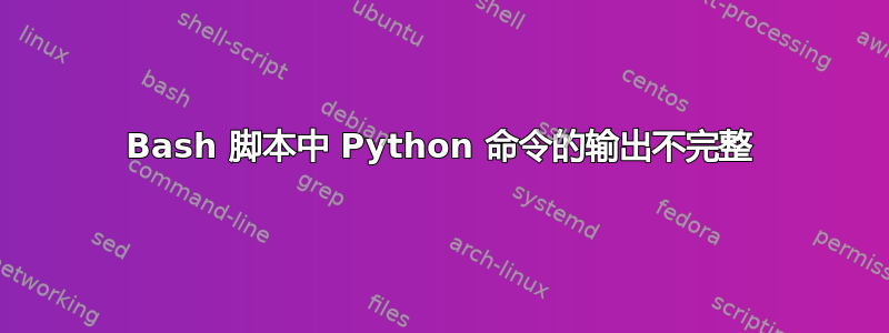 Bash 脚本中 Python 命令的输出不完整