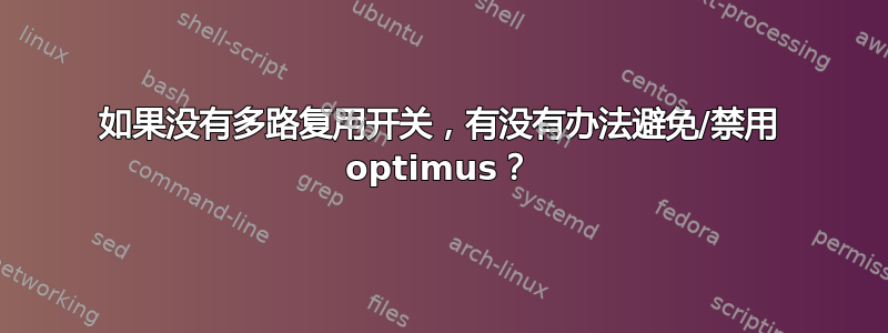 如果没有多路复用开关，有没有办法避免/禁用 optimus？