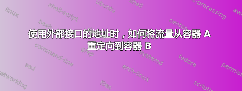 使用外部接口的地址时，如何将流量从容器 A 重定向到容器 B