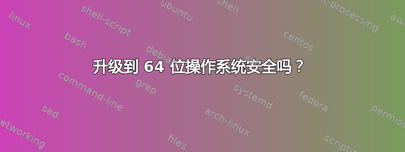 升级到 64 位操作系统安全吗？