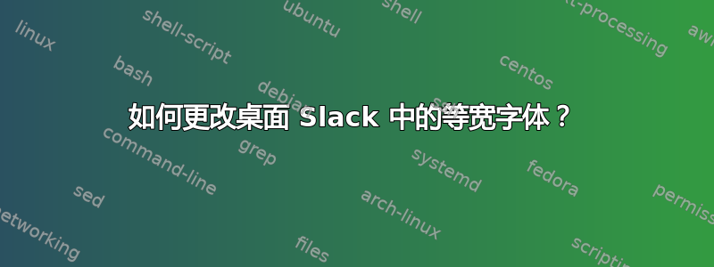 如何更改桌面 Slack 中的等宽字体？