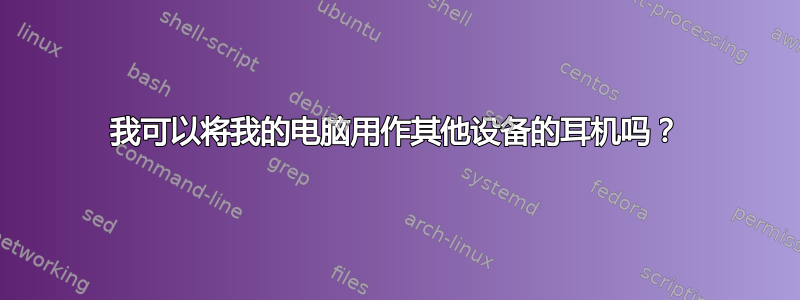 我可以将我的电脑用作其他设备的耳机吗？