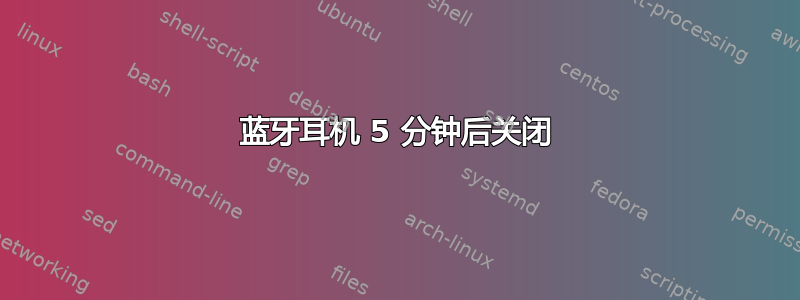 蓝牙耳机 5 分钟后关闭