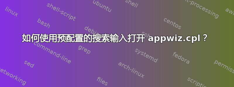 如何使用预配置的搜索输入打开 appwiz.cpl？