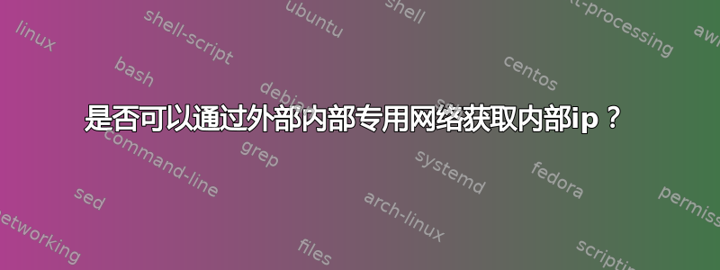 是否可以通过外部内部专用网络获取内部ip？