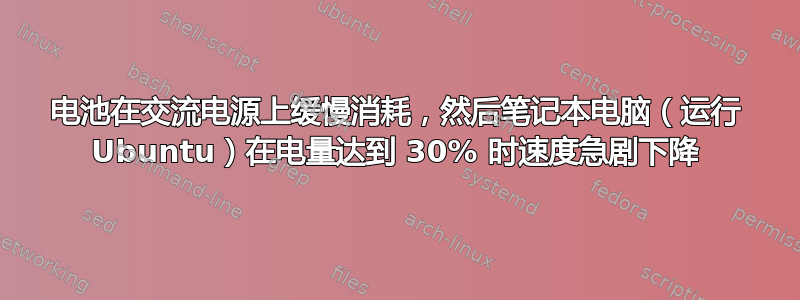 电池在交流电源上缓慢消耗，然后笔记本电脑（运行 Ubuntu）在电量达到 30% 时速度急剧下降