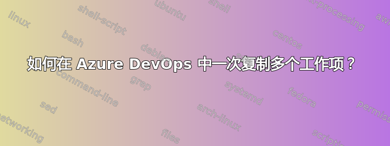 如何在 Azure DevOps 中一次复制多个工作项？