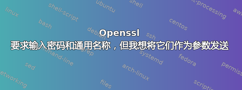 Openssl 要求输入密码和通用名称，但我想将它们作为参数发送