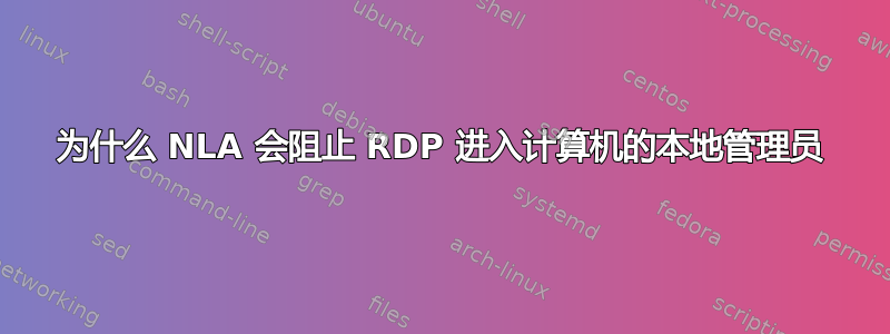 为什么 NLA 会阻止 RDP 进入计算机的本地管理员