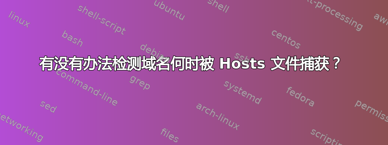 有没有办法检测域名何时被 Hosts 文件捕获？