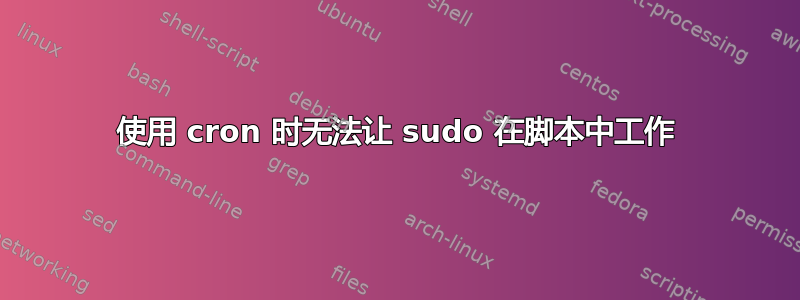 使用 cron 时无法让 sudo 在脚本中工作