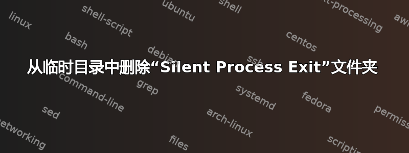 从临时目录中删除“Silent Process Exit”文件夹