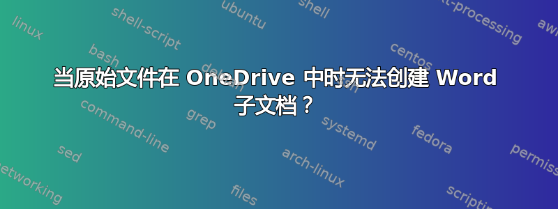 当原始文件在 OneDrive 中时无法创建 Word 子文档？