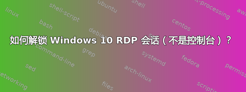 如何解锁 Windows 10 RDP 会话（不是控制台）？