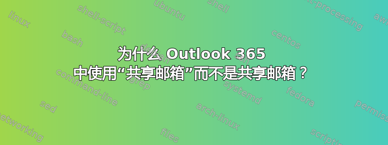 为什么 Outlook 365 中使用“共享邮箱”而不是共享邮箱？