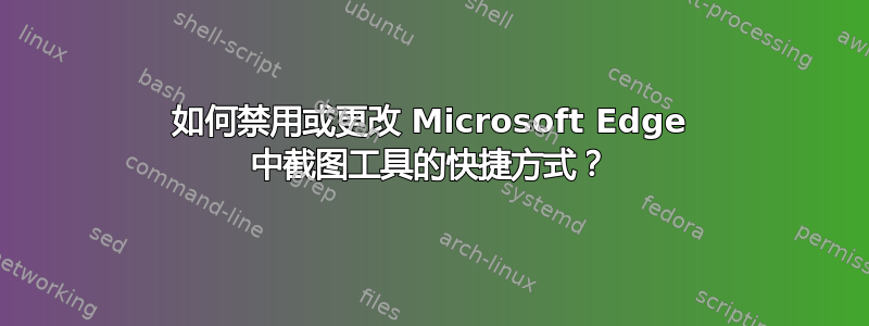 如何禁用或更改 Microsoft Edge 中截图工具的快捷方式？