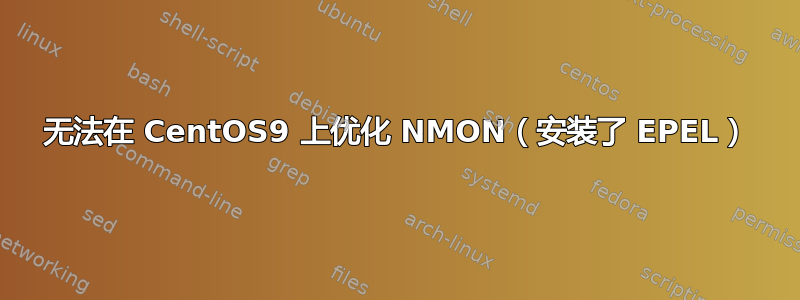 无法在 CentOS9 上优化 NMON（安装了 EPEL）