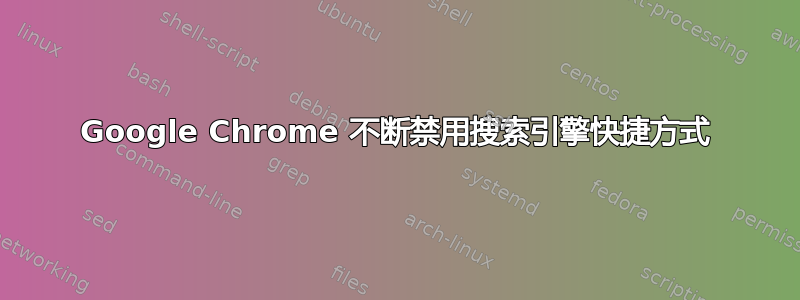 Google Chrome 不断禁用搜索引擎快捷方式