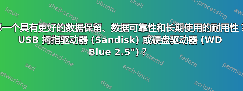 哪一个具有更好的数据保留、数据可靠性和长期使用的耐用性？ USB 拇指驱动器 (Sandisk) 或硬盘驱动器 (WD Blue 2.5")？ 