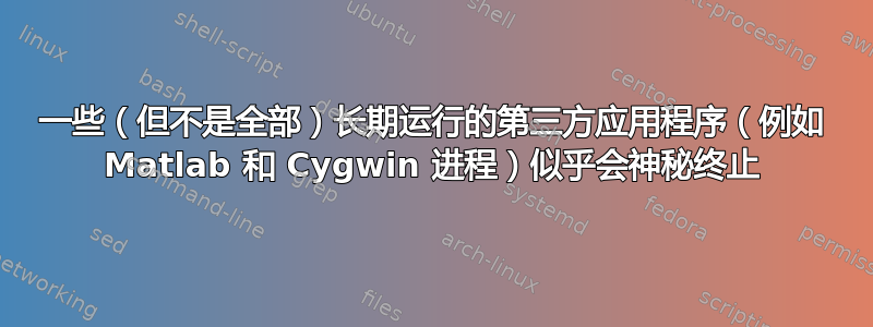 一些（但不是全部）长期运行的第三方应用程序（例如 Matlab 和 Cygwin 进程）似乎会神秘终止