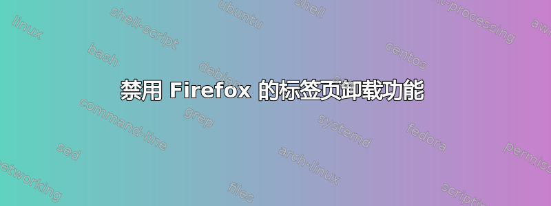 禁用 Firefox 的标签页卸载功能