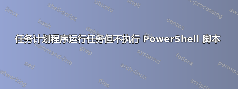 任务计划程序运行任务但不执行 PowerShell 脚本