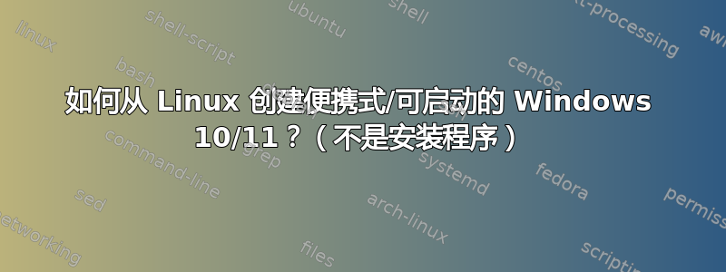 如何从 Linux 创建便携式/可启动的 Windows 10/11？（不是安装程序）