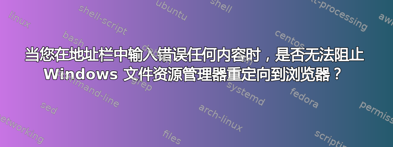 当您在地址栏中输入错误任何内容时，是否无法阻止 Windows 文件资源管理器重定向到浏览器？