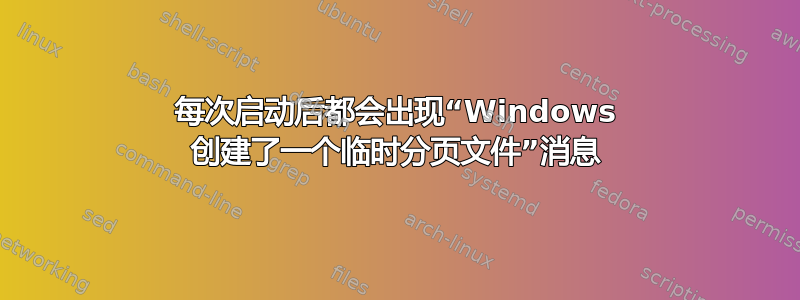 每次启动后都会出现“Windows 创建了一个临时分页文件”消息