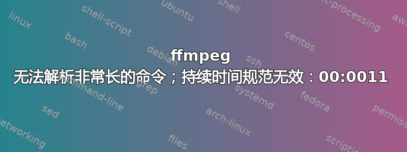 ffmpeg 无法解析非常长的命令；持续时间规范无效：00:0011