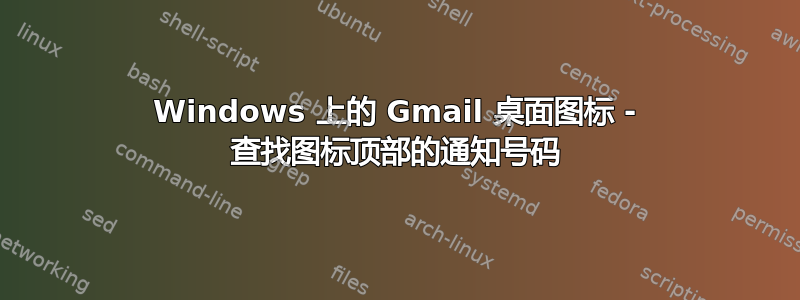 Windows 上的 Gmail 桌面图标 - 查找图标顶部的通知号码