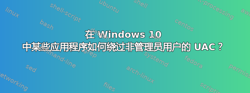 在 Windows 10 中某些应用程序如何绕过非管理员用户的 UAC？