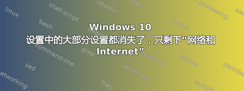 Windows 10 设置中的大部分设置都消失了，只剩下“网络和 Internet”