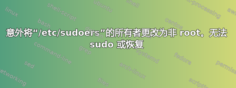 意外将“/etc/sudoers”的所有者更改为非 root。无法 sudo 或恢复