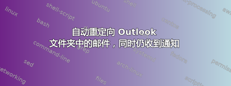 自动重定向 Outlook 文件夹中的邮件，同时仍收到通知