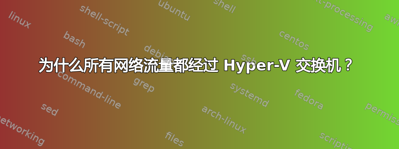 为什么所有网络流量都经过 Hyper-V 交换机？