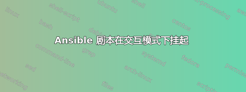 Ansible 剧本在交互模式下挂起