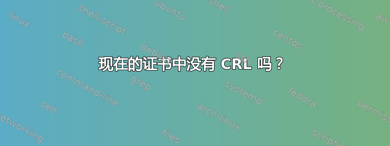 现在的证书中没有 CRL 吗？