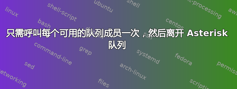 只需呼叫每个可用的队列成员一次，然后离开 Asterisk 队列