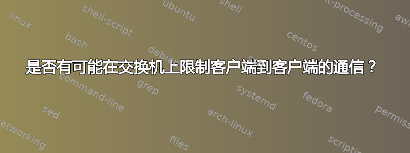 是否有可能在交换机上限制客户端到客户端的通信？