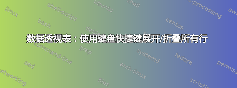 数据透视表：使用键盘快捷键展开/折叠所有行