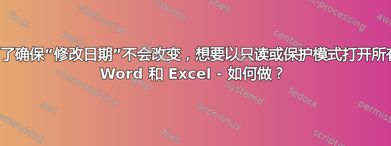 为了确保“修改日期”不会改变，想要以只读或保护模式打开所有 Word 和 Excel - 如何做？