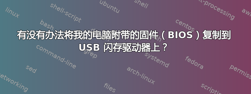 有没有办法将我的电脑附带的固件（BIOS）复制到 USB 闪存驱动器上？