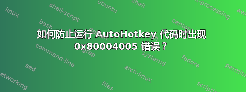 如何防止运行 AutoHotkey 代码时出现 0x80004005 错误？