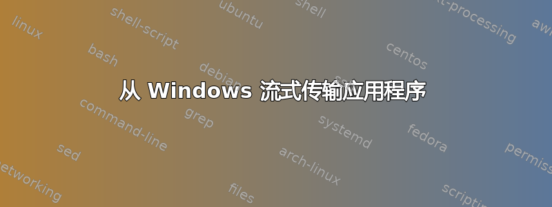 从 Windows 流式传输应用程序