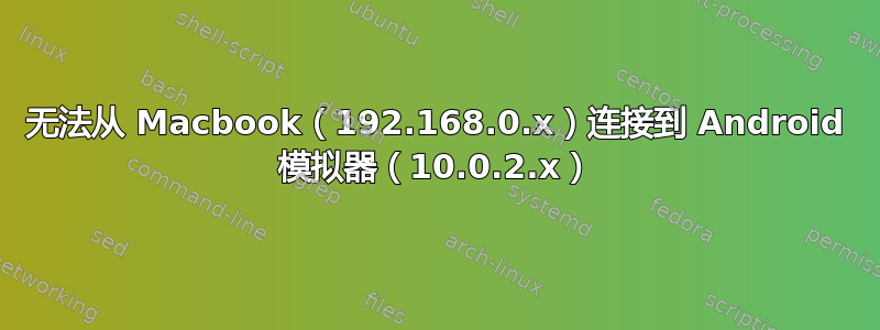 无法从 Macbook（192.168.0.x）连接到 Android 模拟器（10.0.2.x）