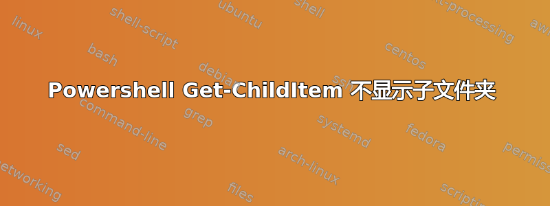 Powershell Get-ChildItem 不显示子文件夹