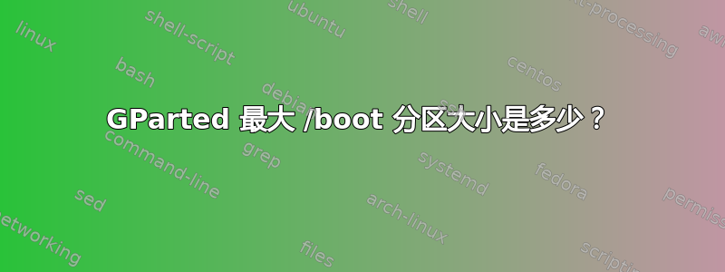 GParted 最大 /boot 分区大小是多少？